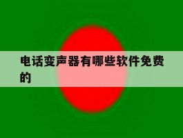 电话变声器有哪些软件免费的的简单介绍