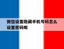 微信设置隐藏手机号码怎么设置密码呢