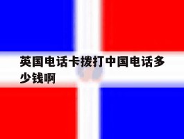 英国电话卡拨打中国电话多少钱啊