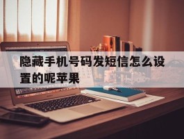 隐藏手机号码发短信怎么设置的呢苹果