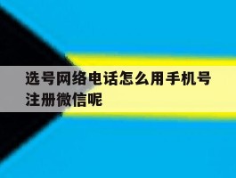 选号网络电话怎么用手机号注册微信呢的简单介绍
