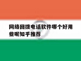 包含网络回拨电话软件哪个好用些呢知乎推荐的词条