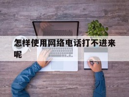 怎样使用网络电话打不进来呢