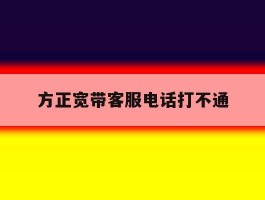 方正宽带客服电话打不通