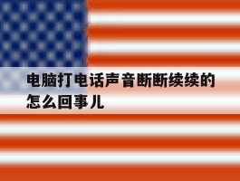 电脑打电话声音断断续续的怎么回事儿