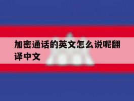 加密通话的英文怎么说呢翻译中文