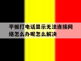 平板打电话显示无法连接网络怎么办呢怎么解决的简单介绍