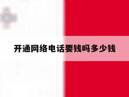 开通网络电话要钱吗多少钱的简单介绍