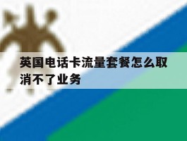 英国电话卡流量套餐怎么取消不了业务