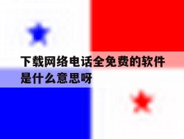 包含下载网络电话全免费的软件是什么意思呀的词条