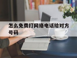 怎么免费打网络电话给对方号码