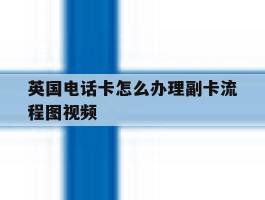 关于英国电话卡怎么办理副卡流程图视频的信息