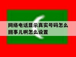 网络电话显示真实号码怎么回事儿啊怎么设置