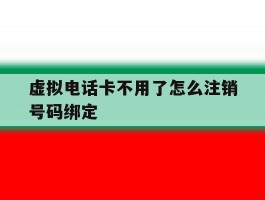 虚拟电话卡不用了怎么注销号码绑定