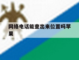 网络电话能查出来位置吗苹果