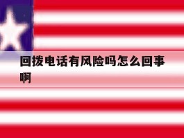 关于回拨电话有风险吗怎么回事啊的信息