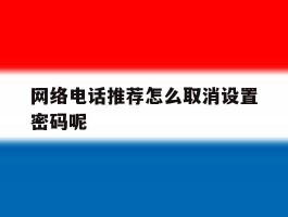 网络电话推荐怎么取消设置密码呢