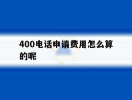 400电话申请费用怎么算的呢