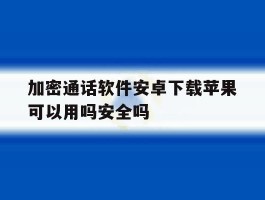 加密通话软件安卓下载苹果可以用吗安全吗的简单介绍