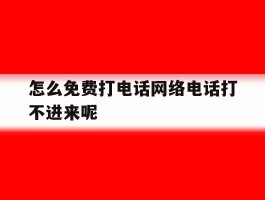 怎么免费打电话网络电话打不进来呢的简单介绍