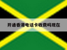 开通香港电话卡收费吗现在