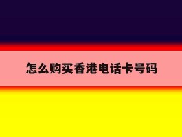 怎么购买香港电话卡号码