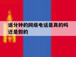 送分钟的网络电话是真的吗还是假的