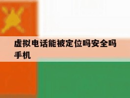 虚拟电话能被定位吗安全吗手机