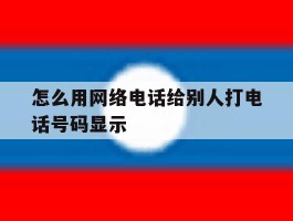 怎么用网络电话给别人打电话号码显示
