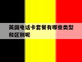 英国电话卡套餐有哪些类型和区别呢