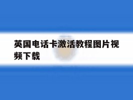 英国电话卡激活教程图片视频下载