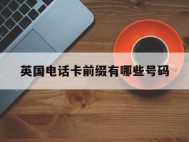 英国电话卡前缀有哪些号码