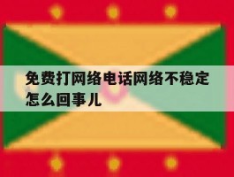 免费打网络电话网络不稳定怎么回事儿