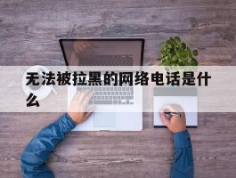 无法被拉黑的网络电话是什么