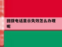 回拨电话显示失效怎么办理呢