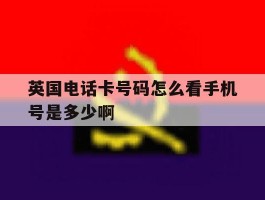关于英国电话卡号码怎么看手机号是多少啊的信息