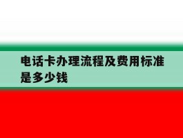 包含电话卡办理流程及费用标准是多少钱的词条