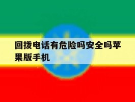 回拨电话有危险吗安全吗苹果版手机