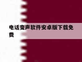 电话变声软件安卓版下载免费的简单介绍