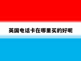 英国电话卡在哪里买的好呢