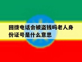 包含回拨电话会被盗钱吗老人身份证号是什么意思的词条