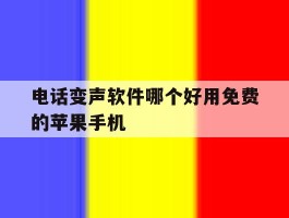 电话变声软件哪个好用免费的苹果手机的简单介绍