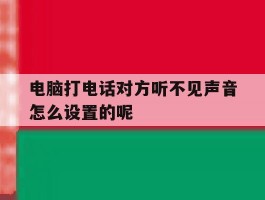 包含电脑打电话对方听不见声音怎么设置的呢的词条