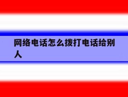 网络电话怎么拨打电话给别人