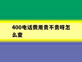 400电话费用贵不贵呀怎么查