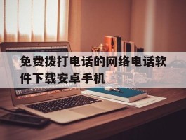 免费拨打电话的网络电话软件下载安卓手机