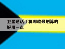 卫星通话手机哪款最划算的好用一点