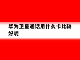 华为卫星通话用什么卡比较好呢