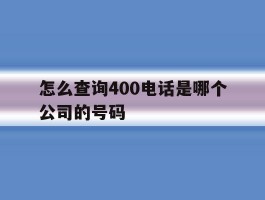 怎么查询400电话是哪个公司的号码