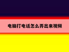 电脑打电话怎么弄出来视频